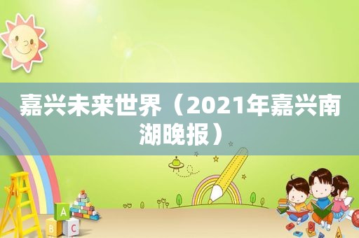 嘉兴未来世界（2021年嘉兴南湖晚报）