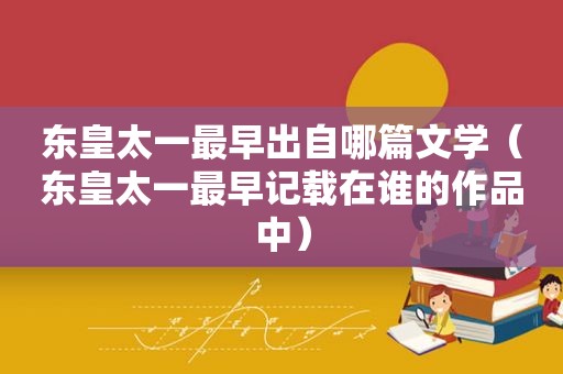 东皇太一最早出自哪篇文学（东皇太一最早记载在谁的作品中）