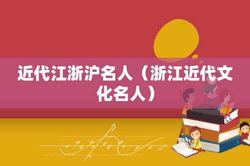 近代江浙沪名人（浙江近代文化名人）