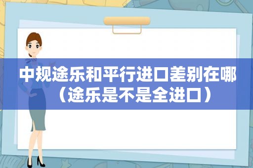 中规途乐和平行进口差别在哪（途乐是不是全进口）