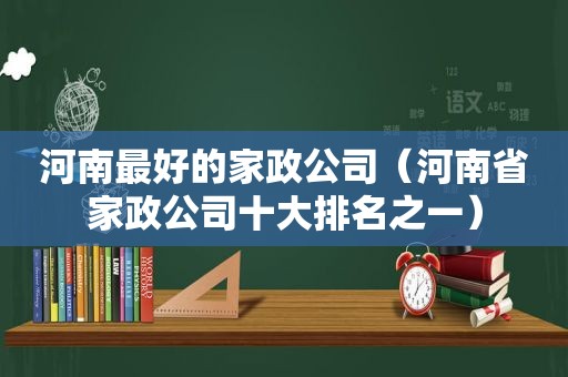 河南最好的家政公司（河南省家政公司十大排名之一）