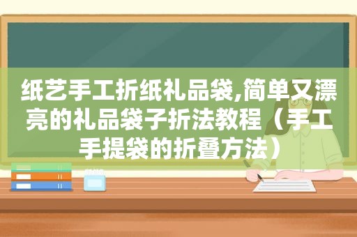 纸艺手工折纸礼品袋,简单又漂亮的礼品袋子折法教程（手工手提袋的折叠方法）