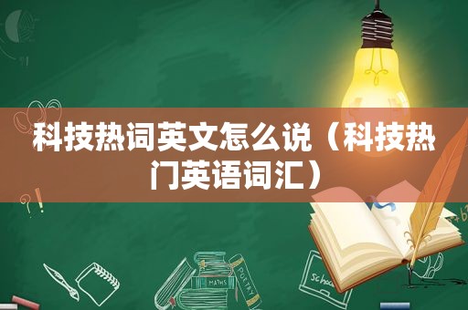 科技热词英文怎么说（科技热门英语词汇）