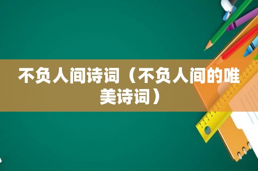 不负人间诗词（不负人间的唯美诗词）