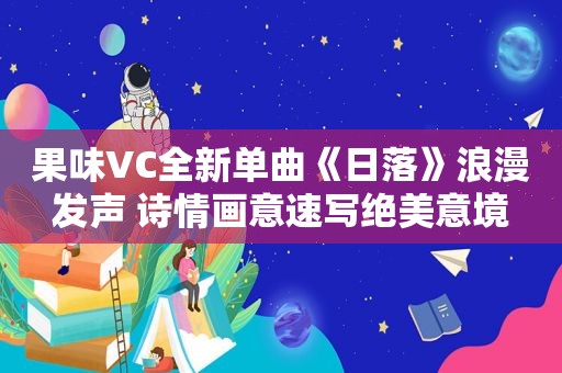 果味VC全新单曲《日落》浪漫发声 诗情画意速写绝美意境