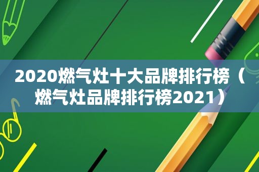 2020燃气灶十大品牌排行榜（燃气灶品牌排行榜2021）