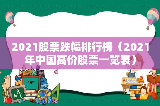 2021股票跌幅排行榜（2021年中国高价股票一览表）