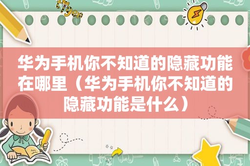 华为手机你不知道的隐藏功能在哪里（华为手机你不知道的隐藏功能是什么）