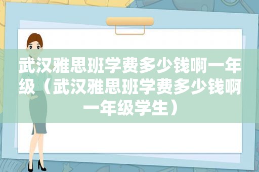 武汉雅思班学费多少钱啊一年级（武汉雅思班学费多少钱啊一年级学生）