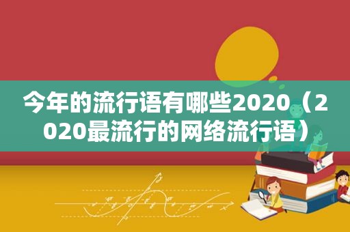 今年的流行语有哪些2020（2020最流行的网络流行语）