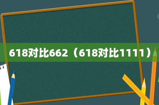 618对比662（618对比1111）