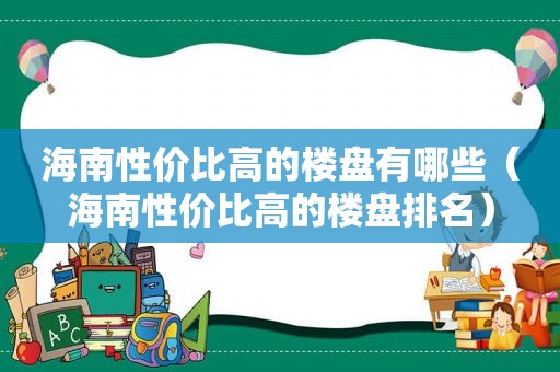 海南性价比高的楼盘有哪些（海南性价比高的楼盘排名）