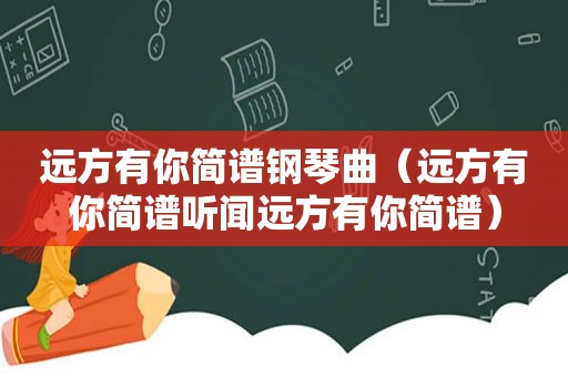 远方有你简谱钢琴曲（远方有你简谱听闻远方有你简谱）