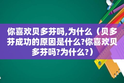 你喜欢贝多芬吗,为什么（贝多芬成功的原因是什么?你喜欢贝多芬吗?为什么?）