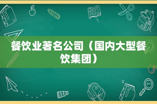 餐饮业著名公司（国内大型餐饮集团）