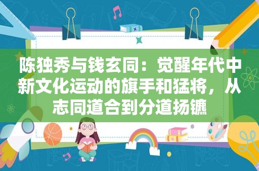 陈独秀与钱玄同：觉醒年代中新文化运动的旗手和猛将，从志同道合到分道扬镳