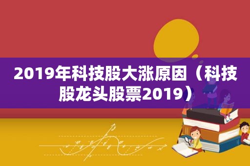 2019年科技股大涨原因（科技股龙头股票2019）