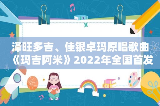 泽旺多吉、佳银卓玛原唱歌曲《玛吉阿米》2022年全国首发