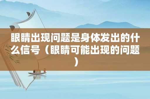 眼睛出现问题是身体发出的什么信号（眼睛可能出现的问题）