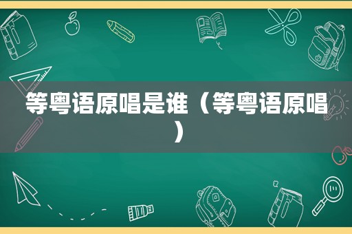 等粤语原唱是谁（等粤语原唱）