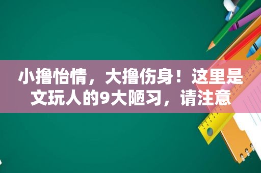 小撸怡情，大撸伤身！这里是文玩人的9大陋习，请注意