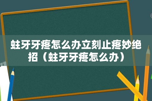 蛀牙牙疼怎么办立刻止疼妙绝招（蛀牙牙疼怎么办）