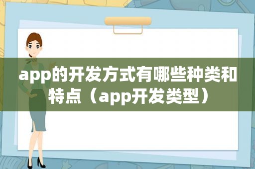 app的开发方式有哪些种类和特点（app开发类型）