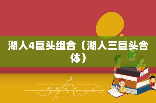 湖人4巨头组合（湖人三巨头合体）