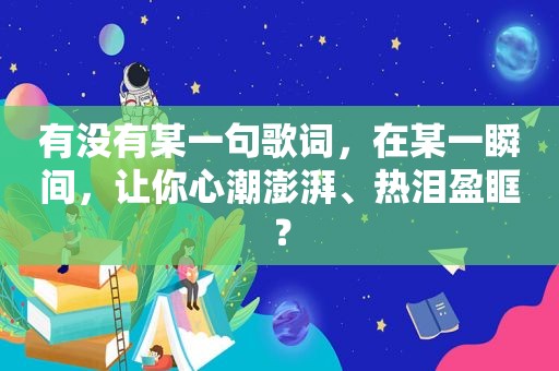 有没有某一句歌词，在某一瞬间，让你心潮澎湃、热泪盈眶？