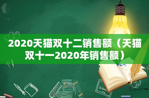 2020天猫双十二销售额（天猫双十一2020年销售额）