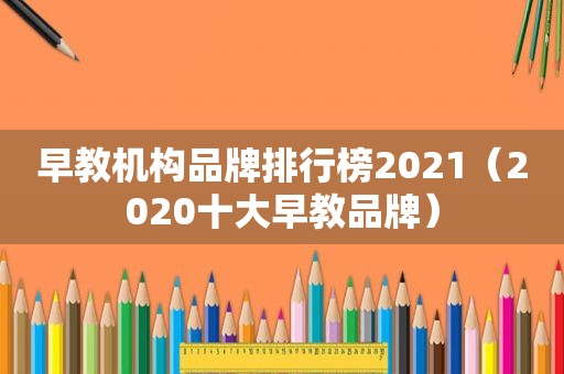 早教机构品牌排行榜2021（2020十大早教品牌）