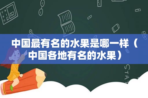 中国最有名的水果是哪一样（中国各地有名的水果）