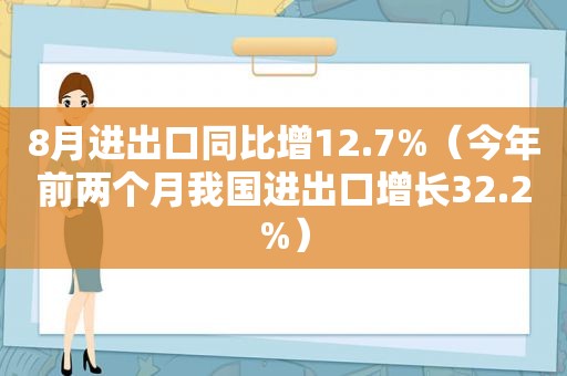 8月进出口同比增12.7%（今年前两个月我国进出口增长32.2%）