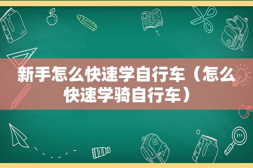 新手怎么快速学自行车（怎么快速学骑自行车）