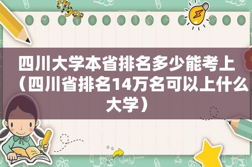 四川大学本省排名多少能考上（四川省排名14万名可以上什么大学）