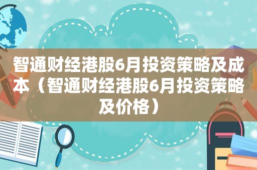 智通财经港股6月投资策略及成本（智通财经港股6月投资策略及价格）