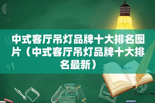 中式客厅吊灯品牌十大排名图片（中式客厅吊灯品牌十大排名最新）