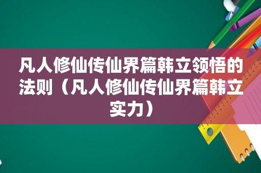 凡人修仙传仙界篇韩立领悟的法则（凡人修仙传仙界篇韩立实力）