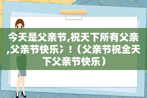 今天是父亲节,祝天下所有父亲,父亲节快乐冫!（父亲节祝全天下父亲节快乐）