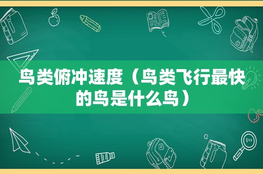 鸟类俯冲速度（鸟类飞行最快的鸟是什么鸟）