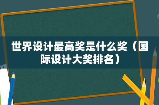 世界设计最高奖是什么奖（国际设计大奖排名）