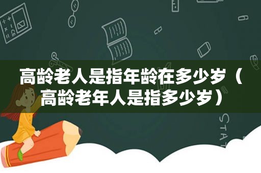 高龄老人是指年龄在多少岁（高龄老年人是指多少岁）