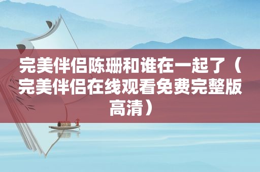 完美伴侣陈珊和谁在一起了（完美伴侣在线观看免费完整版高清）