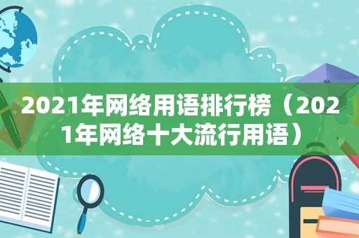 2021年网络用语排行榜（2021年网络十大流行用语）