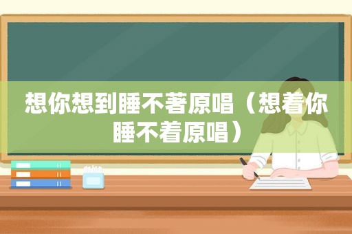 想你想到睡不著原唱（想着你睡不着原唱）