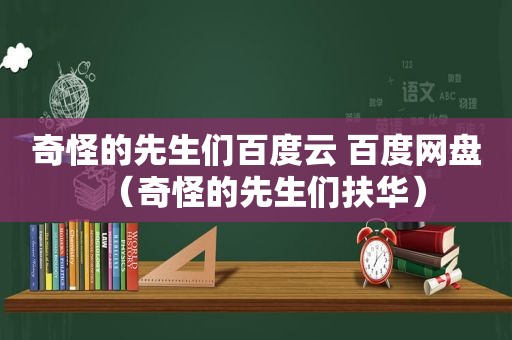 奇怪的先生们百度云 百度网盘（奇怪的先生们扶华）