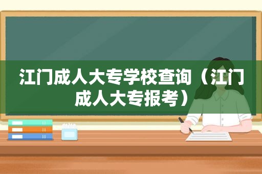 江门成人大专学校查询（江门成人大专报考）