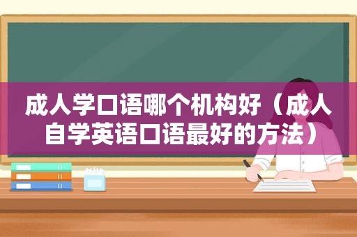 成人学口语哪个机构好（成人自学英语口语最好的方法）