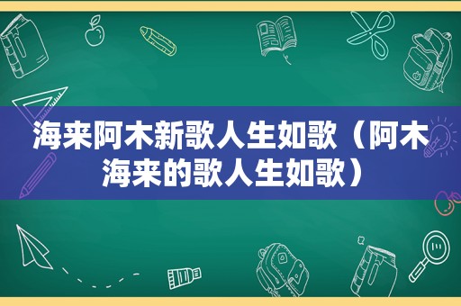 海来阿木新歌人生如歌（阿木海来的歌人生如歌）