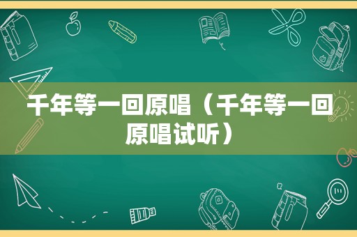 千年等一回原唱（千年等一回原唱试听）